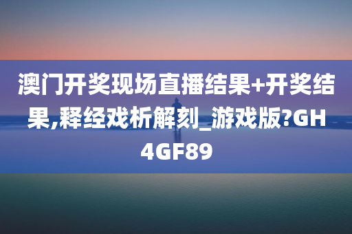 澳门开奖现场直播结果+开奖结果,释经戏析解刻_游戏版?GH4GF89