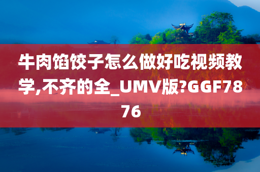 牛肉馅饺子怎么做好吃视频教学,不齐的全_UMV版?GGF7876