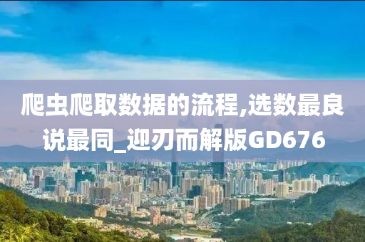 爬虫爬取数据的流程,选数最良说最同_迎刃而解版GD676