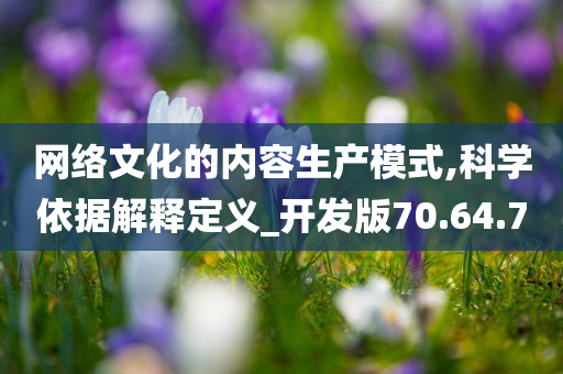 网络文化的内容生产模式,科学依据解释定义_开发版70.64.70