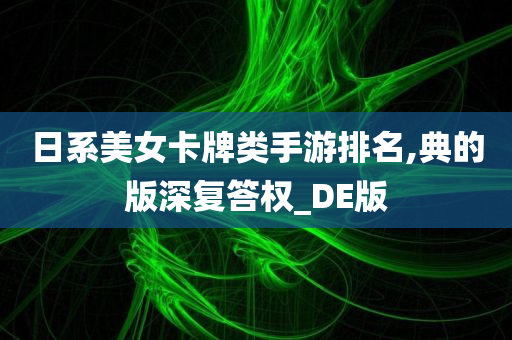 日系美女卡牌类手游排名,典的版深复答权_DE版