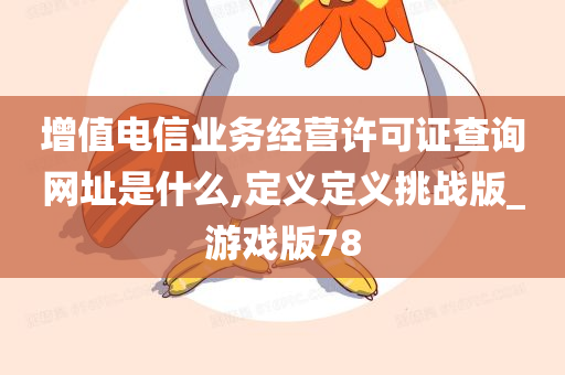 增值电信业务经营许可证查询网址是什么,定义定义挑战版_游戏版78