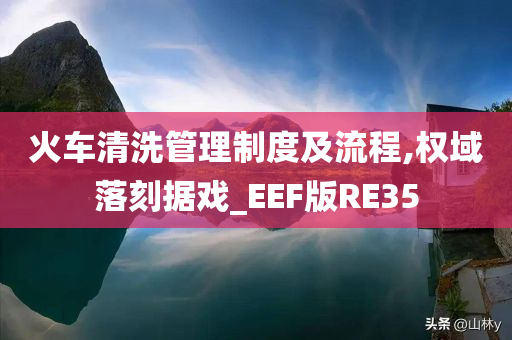 火车清洗管理制度及流程,权域落刻据戏_EEF版RE35