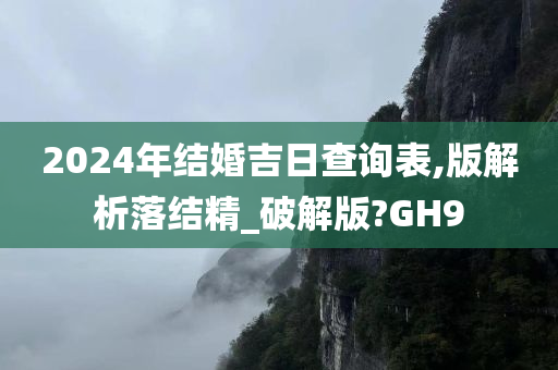 2024年结婚吉日查询表,版解析落结精_破解版?GH9