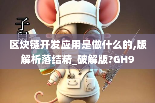 区块链开发应用是做什么的,版解析落结精_破解版?GH9