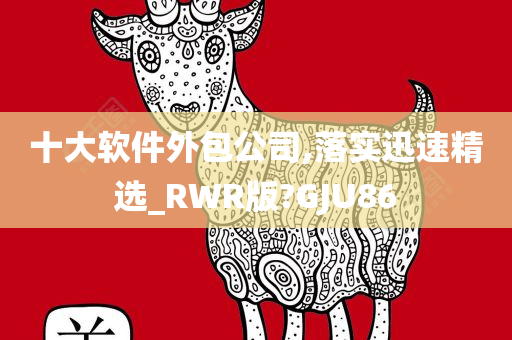 十大软件外包公司,落实迅速精选_RWR版?GJU86