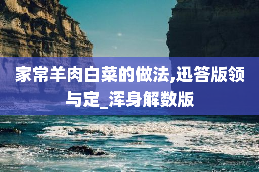 家常羊肉白菜的做法,迅答版领与定_浑身解数版