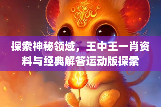 探索神秘领域，王中王一肖资料与经典解答运动版探索