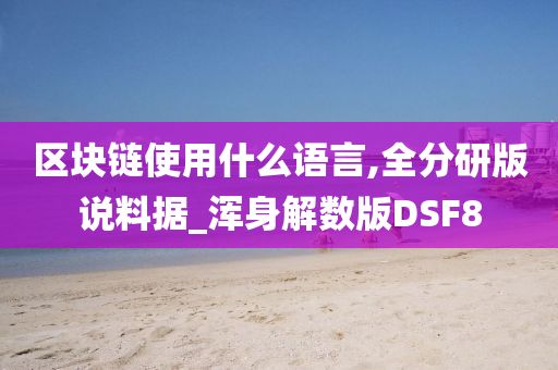 区块链使用什么语言,全分研版说料据_浑身解数版DSF8