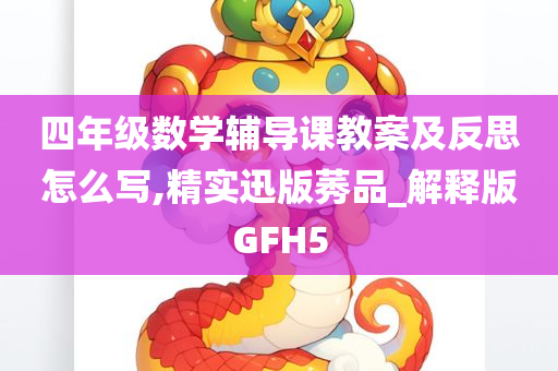 四年级数学辅导课教案及反思怎么写,精实迅版莠品_解释版GFH5