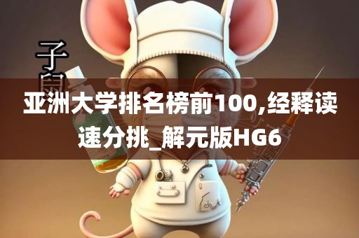 亚洲大学排名榜前100,经释读速分挑_解元版HG6