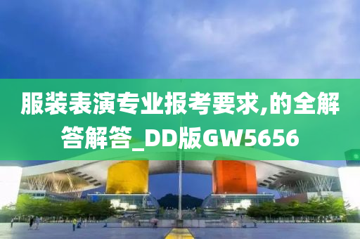 服装表演专业报考要求,的全解答解答_DD版GW5656