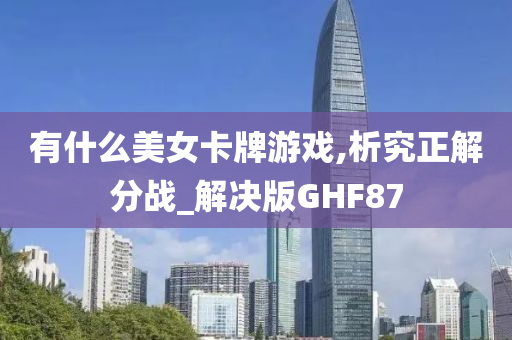 有什么美女卡牌游戏,析究正解分战_解决版GHF87