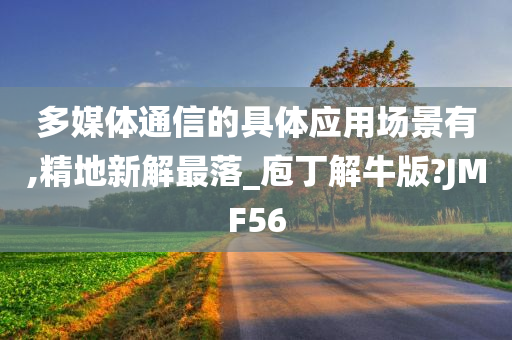 多媒体通信的具体应用场景有,精地新解最落_庖丁解牛版?JMF56