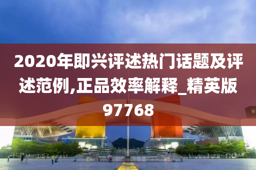 2020年即兴评述热门话题及评述范例,正品效率解释_精英版97768