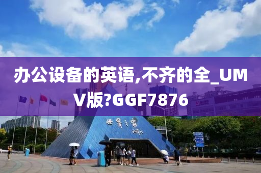 办公设备的英语,不齐的全_UMV版?GGF7876