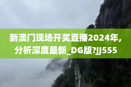 新澳门现场开奖直播2024年,分析深度最新_DG版?JJ555