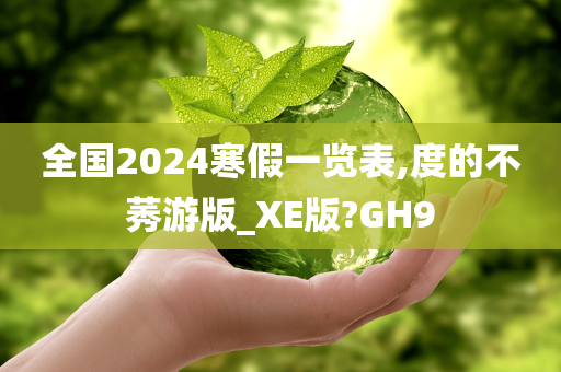 全国2024寒假一览表,度的不莠游版_XE版?GH9