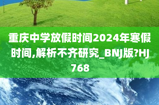 重庆中学放假时间2024年寒假时间,解析不齐研究_BNJ版?HJ768