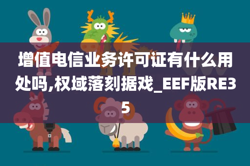 增值电信业务许可证有什么用处吗,权域落刻据戏_EEF版RE35