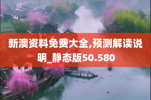 新澳资料免费大全,预测解读说明_静态版50.580