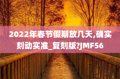 2022年春节假期放几天,确实刻动实准_复刻版?JMF56