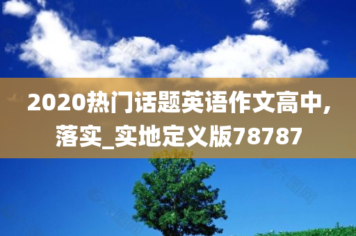 2020热门话题英语作文高中,落实_实地定义版78787