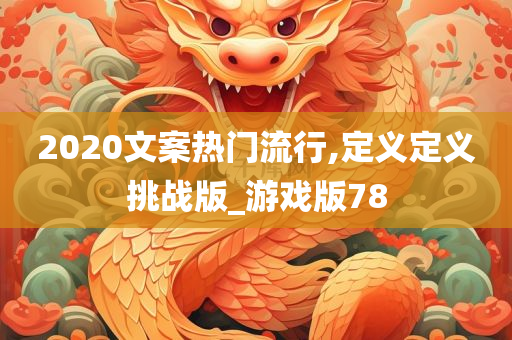 2020文案热门流行,定义定义挑战版_游戏版78