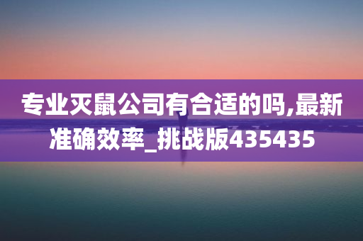 专业灭鼠公司有合适的吗,最新准确效率_挑战版435435