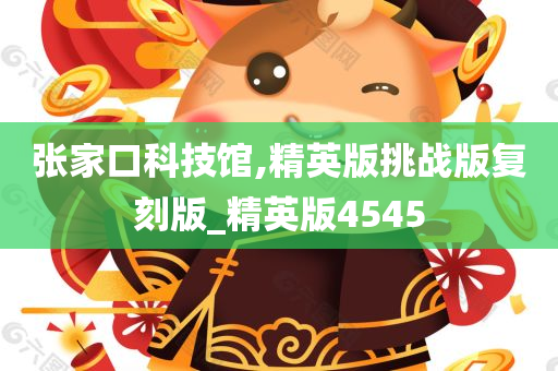 张家口科技馆,精英版挑战版复刻版_精英版4545