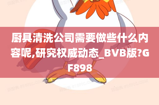 厨具清洗公司需要做些什么内容呢,研究权威动态_BVB版?GF898