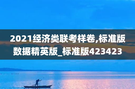 2021经济类联考样卷,标准版数据精英版_标准版423423