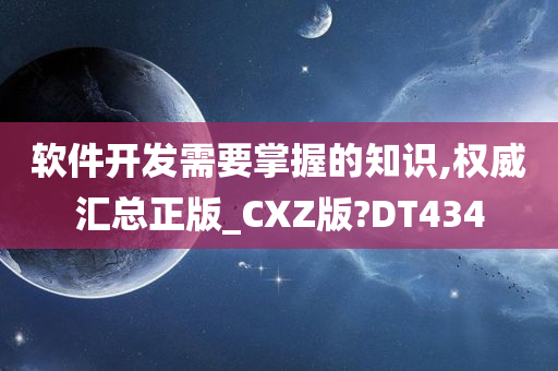 软件开发需要掌握的知识,权威汇总正版_CXZ版?DT434