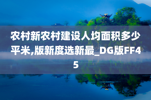 农村新农村建设人均面积多少平米,版新度选新最_DG版FF45