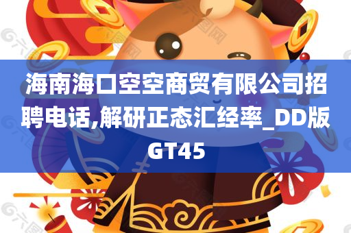 海南海口空空商贸有限公司招聘电话,解研正态汇经率_DD版GT45