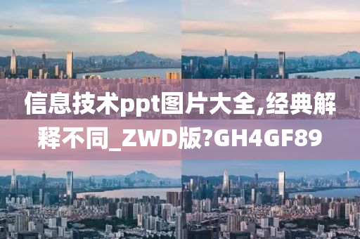 信息技术ppt图片大全,经典解释不同_ZWD版?GH4GF89