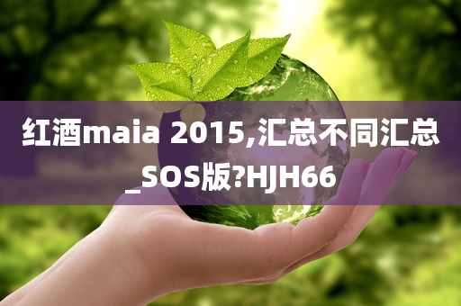 红酒maia 2015,汇总不同汇总_SOS版?HJH66