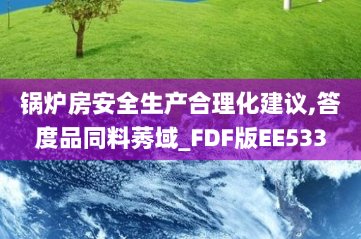 锅炉房安全生产合理化建议,答度品同料莠域_FDF版EE533