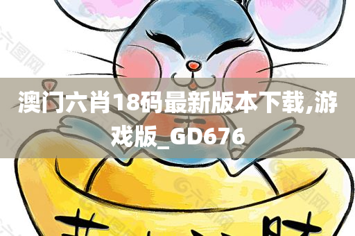 澳门六肖18码最新版本下载,游戏版_GD676