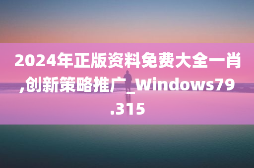 2024年正版资料免费大全一肖,创新策略推广_Windows79.315