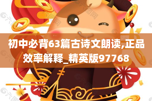 初中必背63篇古诗文朗读,正品效率解释_精英版97768