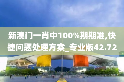 新澳门一肖中100%期期准,快捷问题处理方案_专业版42.72