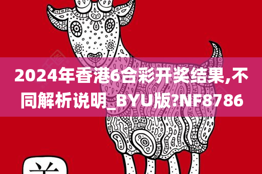 2024年香港6合彩开奖结果,不同解析说明_BYU版?NF8786