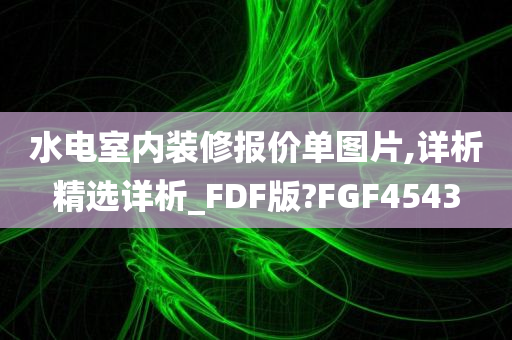 水电室内装修报价单图片,详析精选详析_FDF版?FGF4543