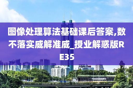 图像处理算法基础课后答案,数不落实威解准威_授业解惑版RE35