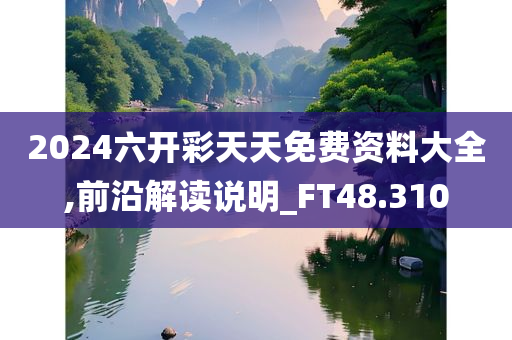 2024六开彩天天免费资料大全,前沿解读说明_FT48.310