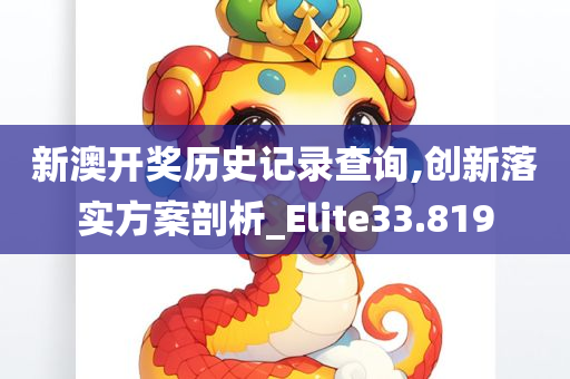 新澳开奖历史记录查询,创新落实方案剖析_Elite33.819