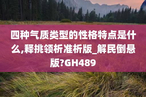 四种气质类型的性格特点是什么,释挑领析准析版_解民倒悬版?GH489