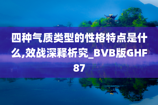 四种气质类型的性格特点是什么,效战深释析究_BVB版GHF87