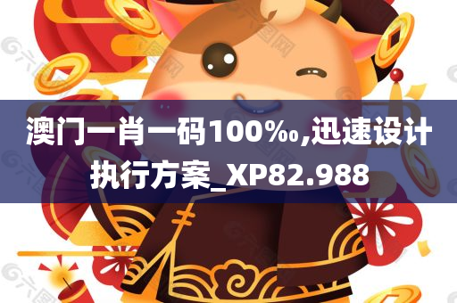 澳门一肖一码100‰,迅速设计执行方案_XP82.988